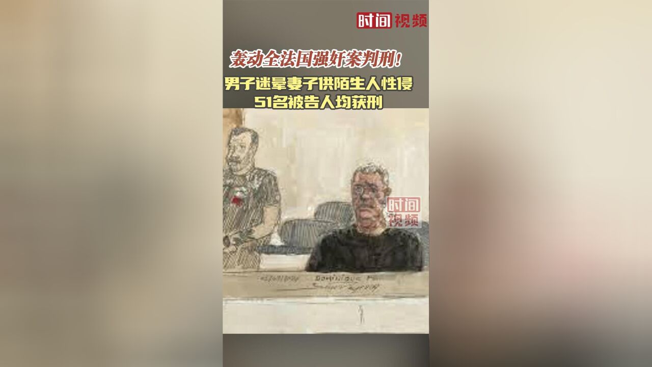 轰动全法国强奸案判刑!男子迷晕妻子供陌生人性侵 51名被告人均获刑