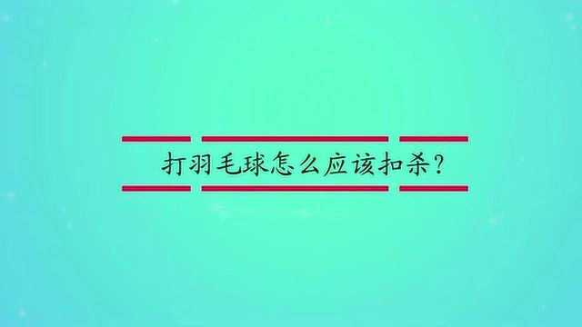 打羽毛球怎么应该扣杀?