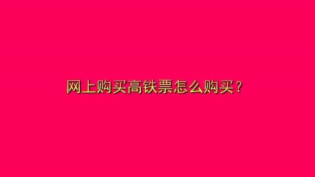 网上购买高铁票怎么购买?