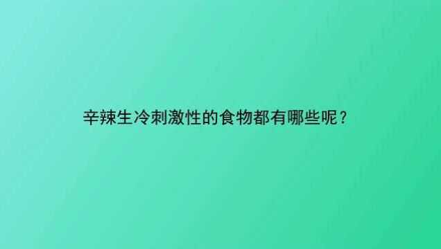 辛辣生冷刺激性的食物都有哪些呢?