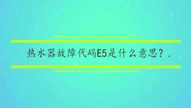 热水器故障代码E5是什么意思?