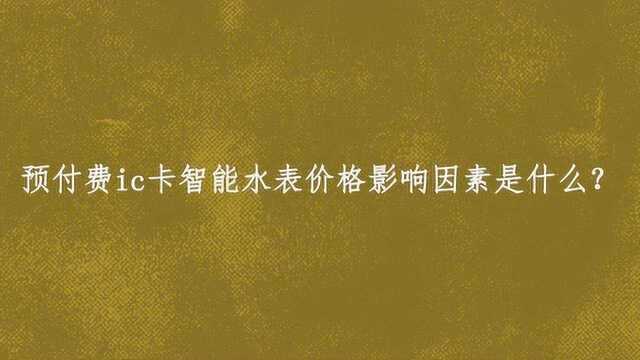 预付费ic卡智能水表价格影响因素是什么?