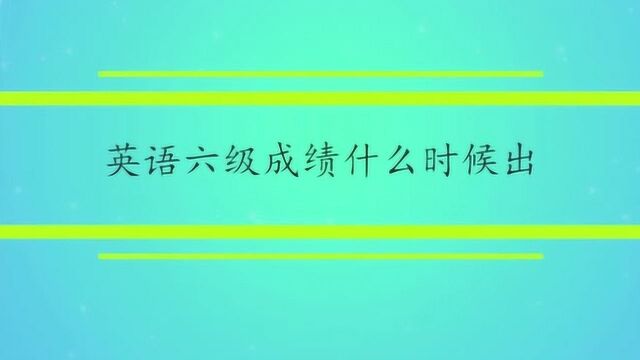 英语六级成绩什么时候出