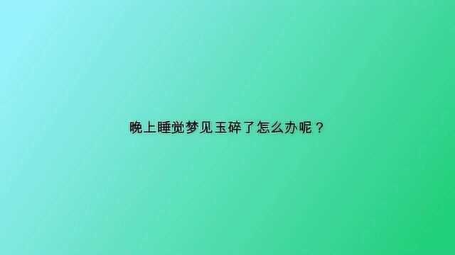 晚上睡觉梦见玉碎了怎么办呢?