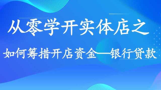 从零学开实体店 —— 如何筹措开店资金—银行贷款