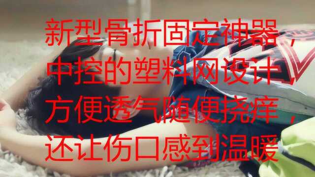 新型骨折固定神器,中控的塑料网设计,方便透气随便挠痒,还让伤口感到温暖