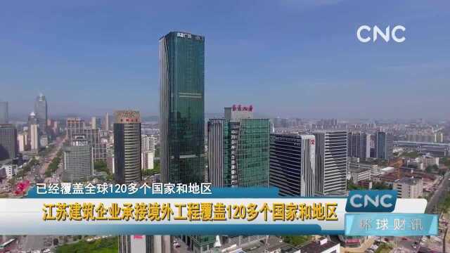 江苏建筑企业承接境外工程覆盖120多个国家和地区