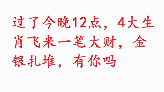 过了今晚12点,4大生肖飞来一笔大财,金银扎堆,有你吗