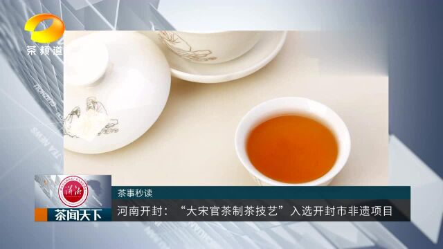 河南开封:“大宋官茶制茶技艺”入选开封市非遗项目茶闻天下