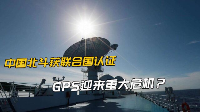 中国北斗获联合国认证,美国被“冷落”,GPS迎来重大危机?