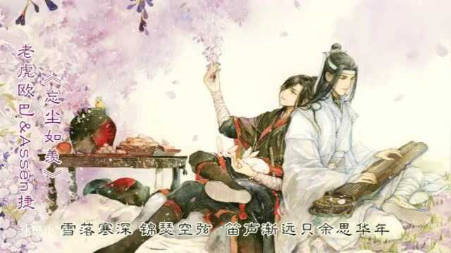 魔道祖师,老虎欧巴和阿捷的《忘尘如羡》真的超级好听,分享来听