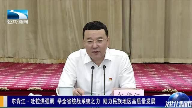 尔肯江ⷥ拉洪:举全省统战系统之力 助力民族地区高质量发展