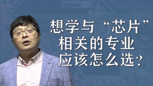 想学与“芯片”相关的专业,应该怎么选?这些方向了解一下