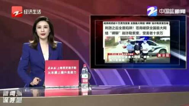 全国最大网络“裸聊”敲诈勒索案告破 受害者达十万余人