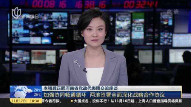 李强龚正同河南省党政代表团交流座谈:加强协同畅通循环 两地签署全面深化战略合作协议