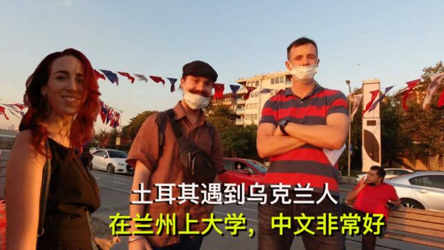 和美女逛土耳其,遇到乌克兰人在兰州上大学,对中国印象怎么样?