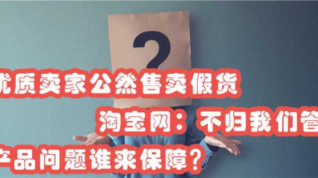 优质卖家公然售卖假货,淘宝网:不归我们管,产品问题谁来保障?