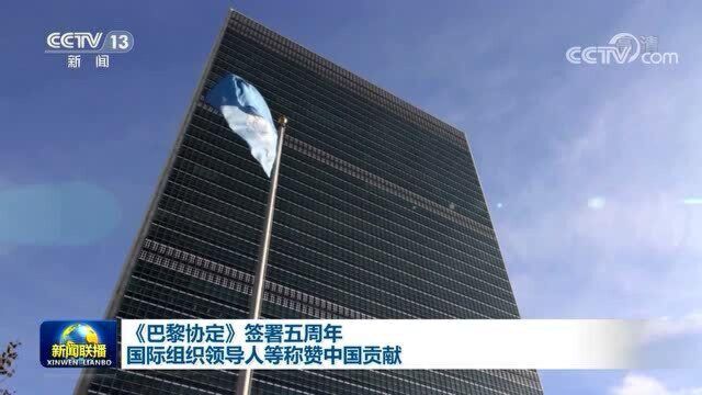 《巴黎协定》签署五周年 国际组织领导人等称赞中国贡献