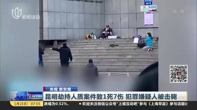 央视 新京报:昆明劫持人质案件致1死7伤 犯罪嫌疑人被击毙