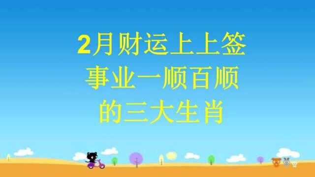 2月财运上上签,事业一顺百顺的三大生肖