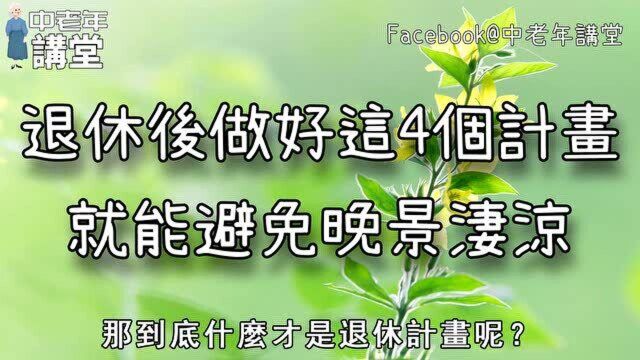 退休后做好这4个计划,就能避免晚景凄凉,60岁以上的花两分钟看看!