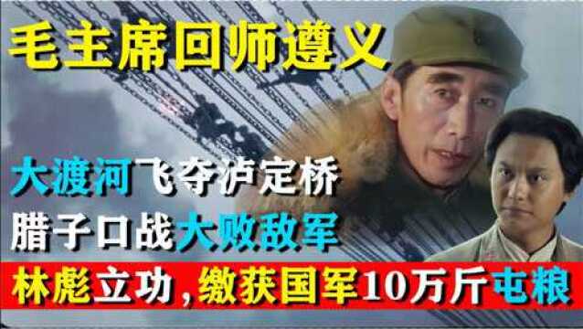 毛主席回师遵义,大渡河会战林彪又立战功,缴获国军10万斤屯粮