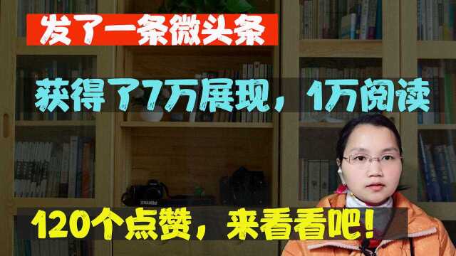 发了一条微头条,获得了7万展现,1万阅读,120个点赞,来看看吧