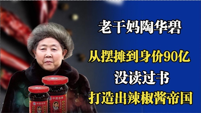 老干妈陶华碧:没读过书,却从摆摊到身价90亿,打造出辣椒酱帝国