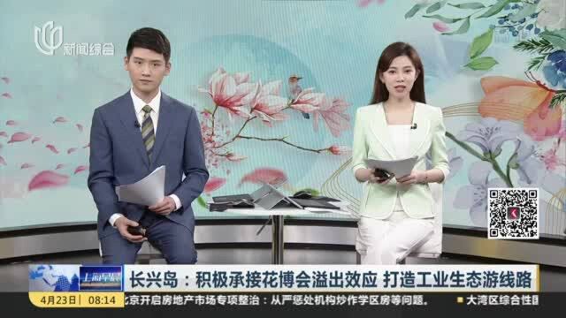 长兴岛:积极承接花博会溢出效应 打造工业生态游线路