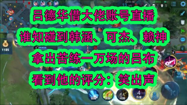 吕德华借大佬账号直播,碰到韩涵、可杰、赖神,拿出苦练一万场的吕布,看到评分:笑出声