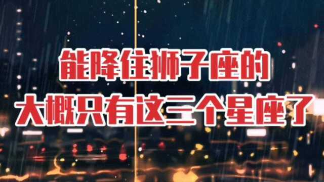 能降住狮子座的,大概只有这三个星座了