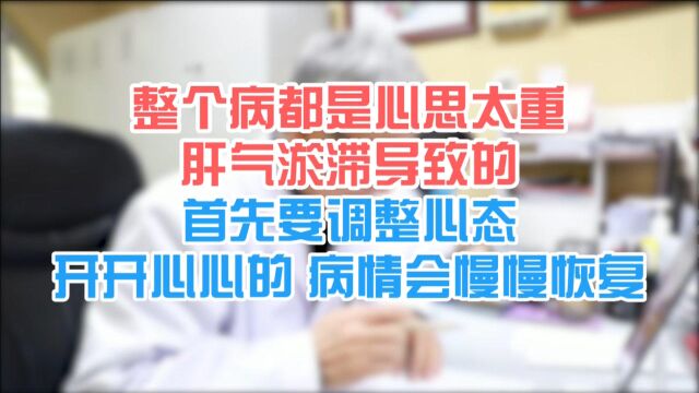 整个病都是心思太重 肝气郁滞导致的 调整心态后病情会慢慢恢复