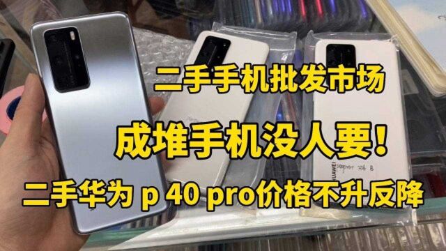 二手机批发市场,二手p40pro价格不升反降,堆成一堆没人要!