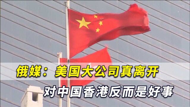 美国大公司威胁“离港”?俄媒:它们真离开对中国香港反而是好事