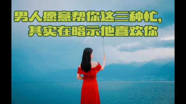 男人愿意帮你这三种忙,其实在暗示他喜欢你