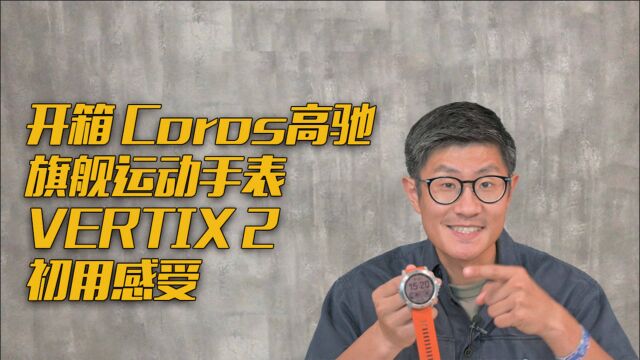 开箱丨Coros高驰旗舰运动手表Vertix 2初用感受