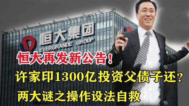 恒大再发新公告!许家印1300亿投资父债子还?两大操作设法自救