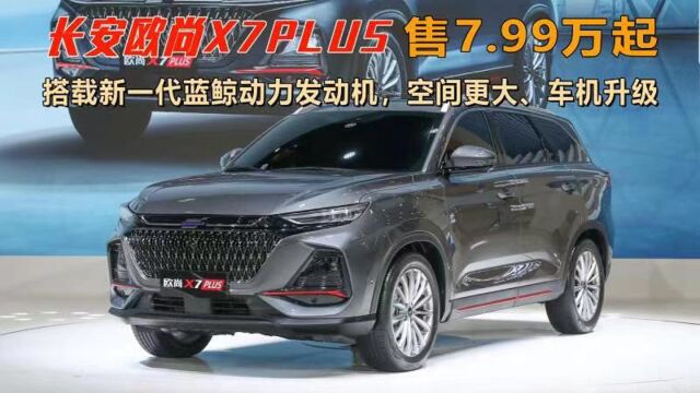 长安欧尚X7PLUS售7.99万起,搭载新一代蓝鲸动力发动机,空间更大、车机升级