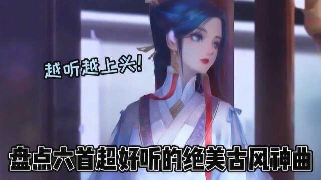 盘点六首超好听的绝美古风神曲,越听越上头!半生雪yyds!