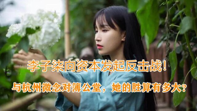 李子柒向资本发起反击战,正式起诉杭州微念,她的胜算有多大?