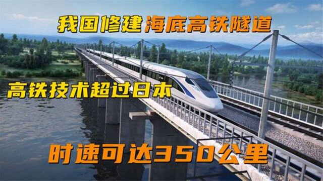 中国厉害,修建海底高铁隧道时速高达350公里,高铁技术反超日本