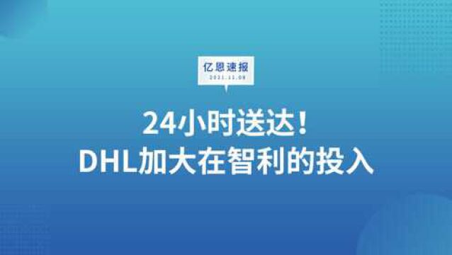 24小时送达!DHL加大在智利的投入