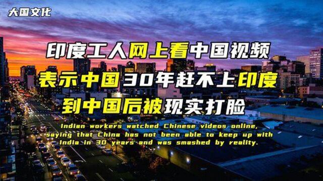 印工人网上看中国视频,表示中国30年也赶不上印度,惨被现实打脸