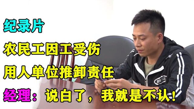 农民工因工受伤,用人单位却推卸责任,经理:说白了,我就是不认