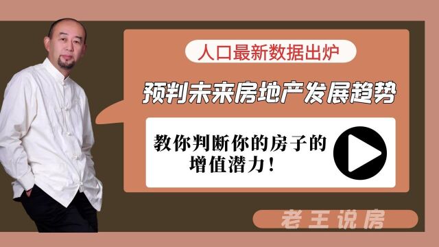 人口最新数据出炉,预判未来房地产发展趋势,判断房子的潜在价值!