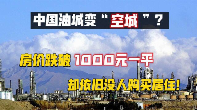 中国油城变“空城”?房价跌破1000元一平,却依旧没人购买居住!