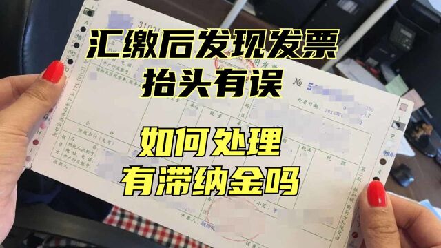 汇缴后发现发票开具信息有误,税务如何处理,有滞纳金吗?