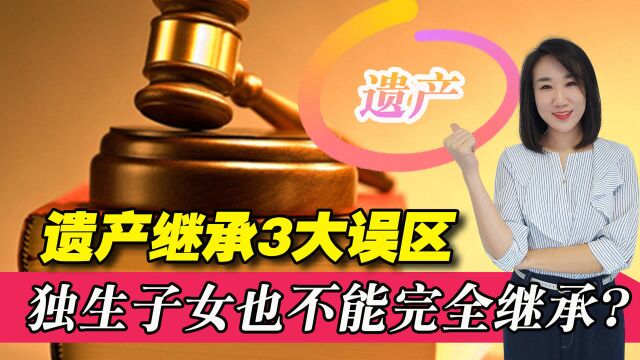 独生子也未必能完全继承父母遗产!遗产继承的3个误区,你了解吗