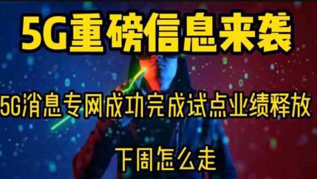 5G重磅信息来袭,专网成功完成试点业绩释放,下周怎么走