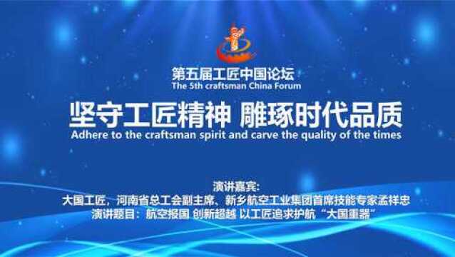 第五届工匠中国论坛主旨演讲嘉宾:大国工匠,河南省总工会副主席、河南省职工技术协会理事长、中航工业新航平原公司高级技师孟祥忠